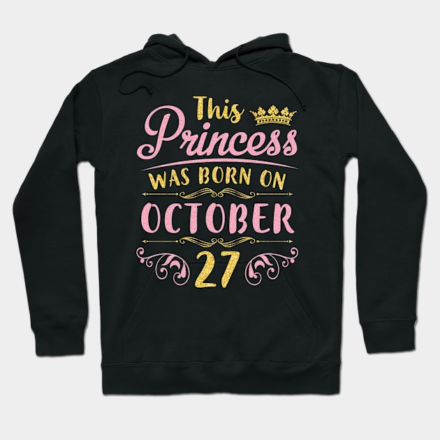 This Princess Was Born On October 27 Happy Birthday To Me You Nana Mom Aunt Sister Daughter Niece Hoodie by joandraelliot